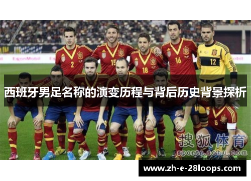 西班牙男足名称的演变历程与背后历史背景探析