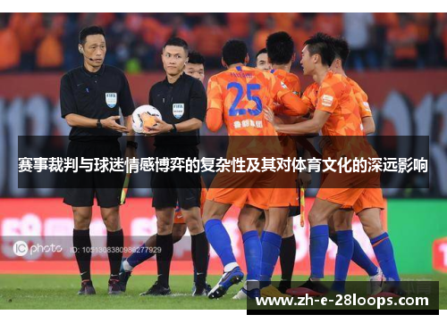 赛事裁判与球迷情感博弈的复杂性及其对体育文化的深远影响
