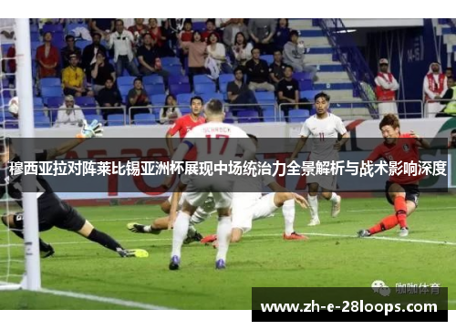 穆西亚拉对阵莱比锡亚洲杯展现中场统治力全景解析与战术影响深度