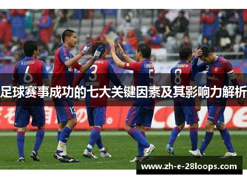 足球赛事成功的七大关键因素及其影响力解析