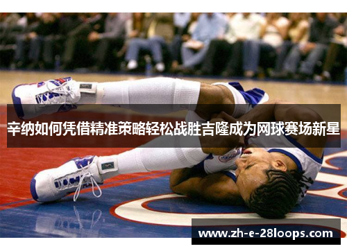 辛纳如何凭借精准策略轻松战胜吉隆成为网球赛场新星