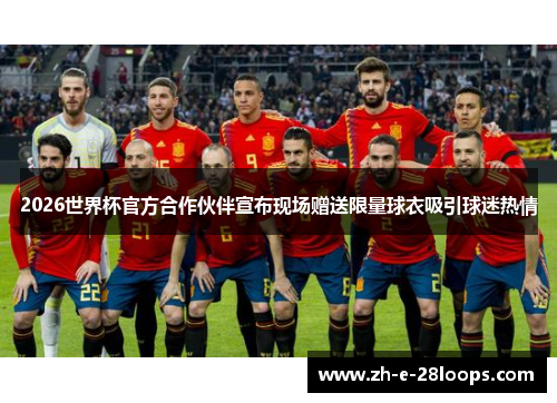 2026世界杯官方合作伙伴宣布现场赠送限量球衣吸引球迷热情