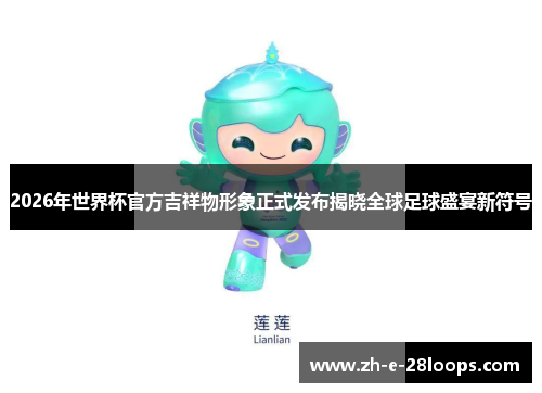 2026年世界杯官方吉祥物形象正式发布揭晓全球足球盛宴新符号