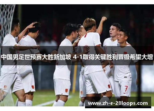 中国男足世预赛大胜新加坡 4-1取得关键胜利晋级希望大增