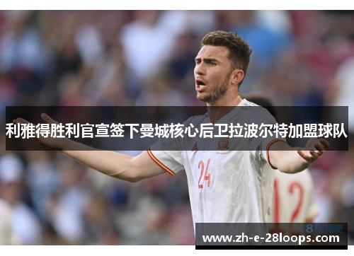 利雅得胜利官宣签下曼城核心后卫拉波尔特加盟球队