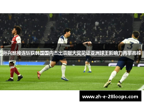 孙兴慜接连斩获韩国国内杰出贡献大奖见证亚洲球王影响力再攀高峰