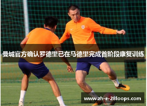 曼城官方确认罗德里已在马德里完成首阶段康复训练