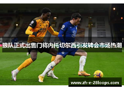 狼队正式出售门将内托切尔西引发转会市场热潮 狼队正式出售门将内托切尔西引发转会市场热潮