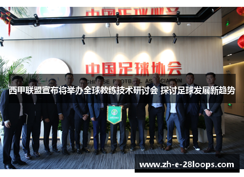 西甲联盟宣布将举办全球教练技术研讨会 探讨足球发展新趋势