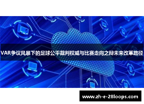VAR争议风暴下的足球公平裁判权威与比赛走向之辩未来改革路径