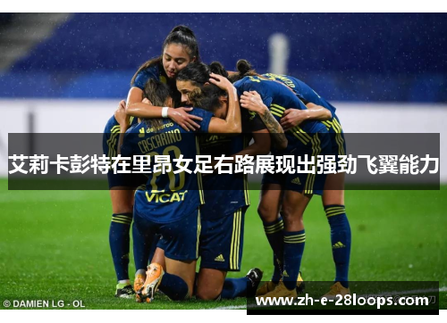 艾莉卡彭特在里昂女足右路展现出强劲飞翼能力
