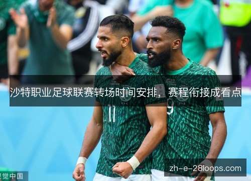 沙特职业足球联赛转场时间安排,赛程衔接成看点 沙特职业足球联赛转场时间安排,赛程衔接成看点